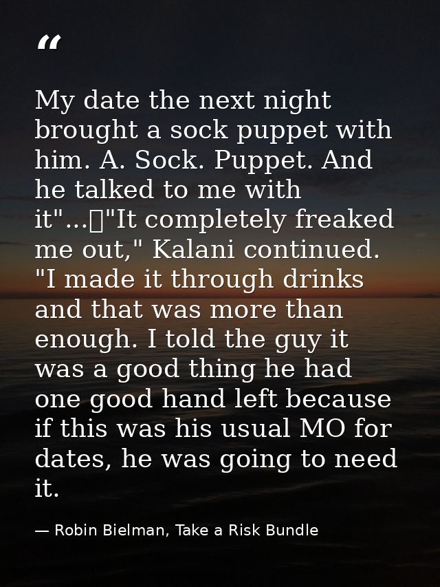 My date the next night brought a sock puppet with him. A. Sock. Puppet. And he talked to me with it"...	"It completely f — Robin Bielman, Take a Risk Bundle