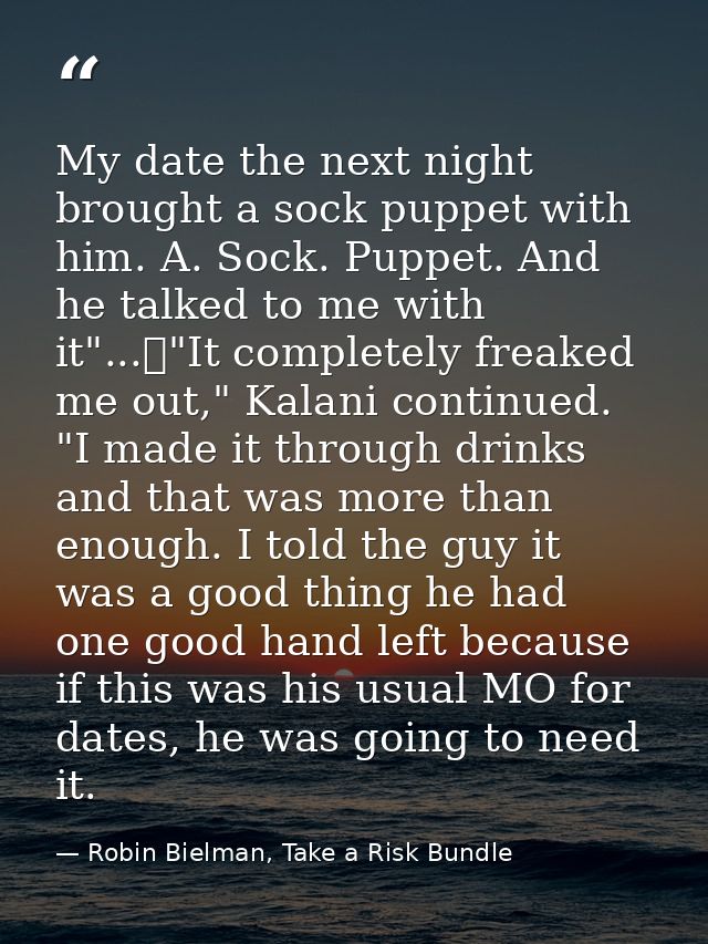 My date the next night brought a sock puppet with him. A. Sock. Puppet. And he talked to me with it"...	"It completely f — Robin Bielman, Take a Risk Bundle
