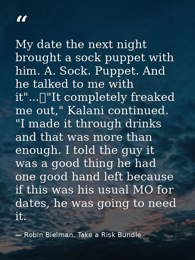 My date the next night brought a sock puppet with him. A. Sock. Puppet. And he talked to me with it"...	"It completely f — Robin Bielman, Take a Risk Bundle