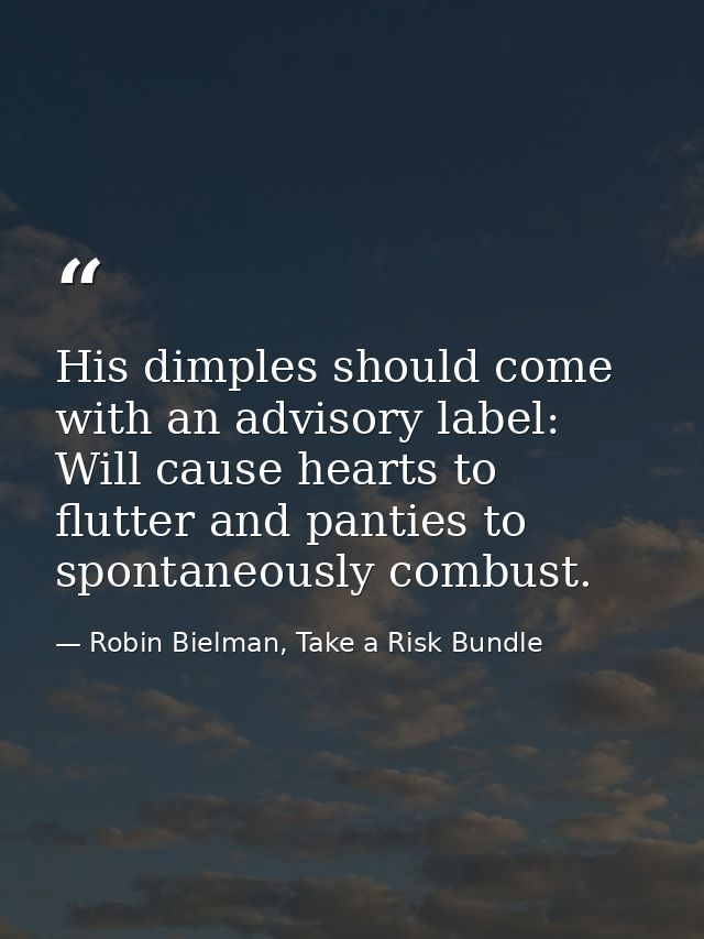 His dimples should come with an advisory label: Will cause hearts to flutter and panties to spontaneously combust. — Robin Bielman, Take a Risk Bundle