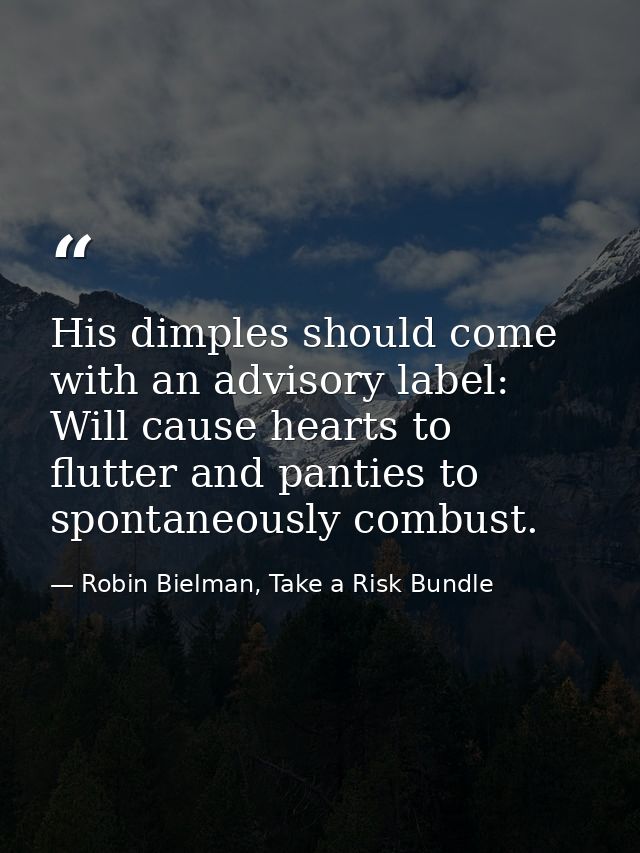 His dimples should come with an advisory label: Will cause hearts to flutter and panties to spontaneously combust. — Robin Bielman, Take a Risk Bundle