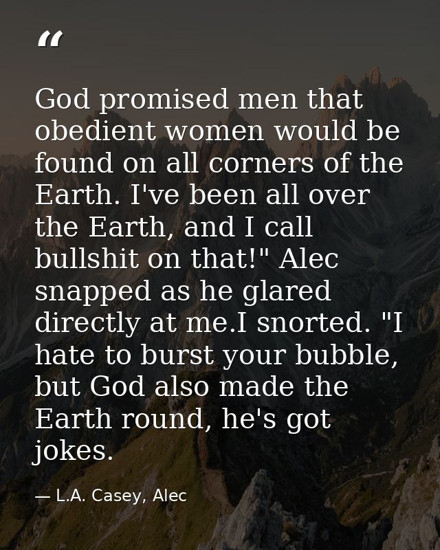 God promised men that obedient women would be found on all corners of the Earth. I've been all over the Earth, and I cal — L.A. Casey, Alec