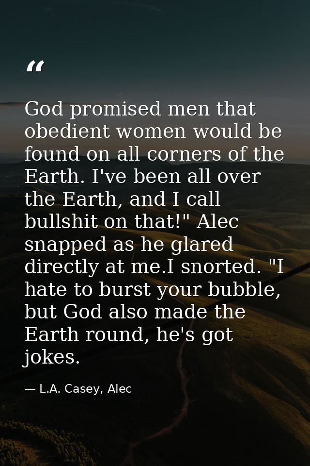 God promised men that obedient women would be found on all corners of the Earth. I've been all over the Earth, and I cal — L.A. Casey, Alec