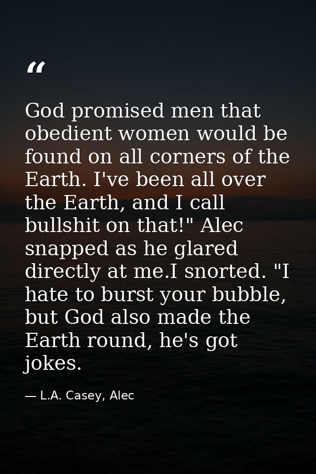 God promised men that obedient women would be found on all corners of the Earth. I've been all over the Earth, and I cal — L.A. Casey, Alec