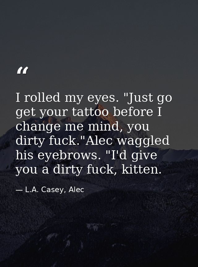 I rolled my eyes. "Just go get your tattoo before I change me mind, you dirty fuck."Alec waggled his eyebrows. "I'd give — L.A. Casey, Alec