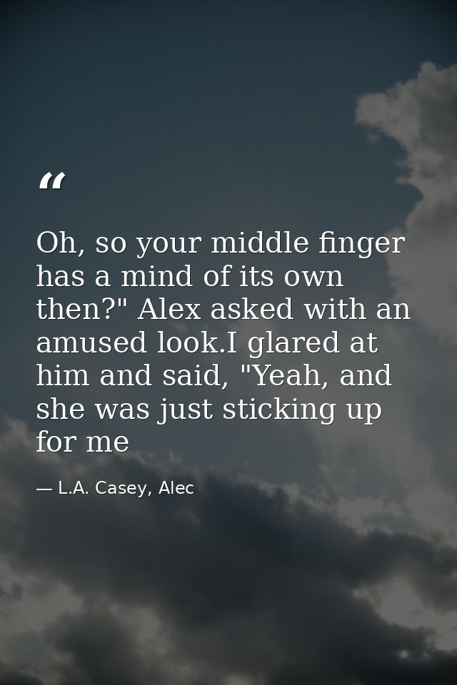 Oh, so your middle finger has a mind of its own then?" Alex asked with an amused look.I glared at him and said, "Yeah, a — L.A. Casey, Alec