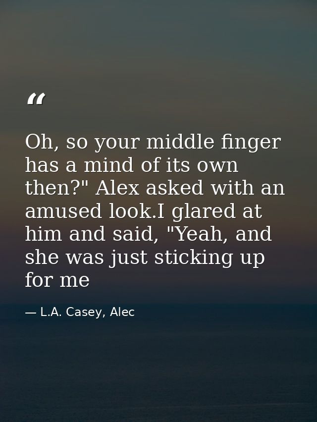 Oh, so your middle finger has a mind of its own then?" Alex asked with an amused look.I glared at him and said, "Yeah, a — L.A. Casey, Alec