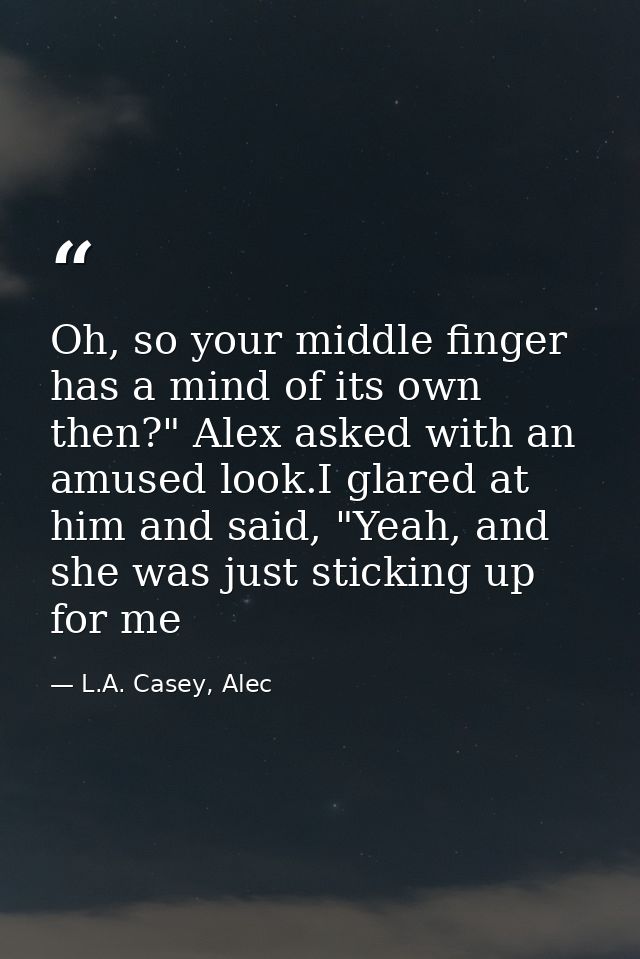 Oh, so your middle finger has a mind of its own then?" Alex asked with an amused look.I glared at him and said, "Yeah, a — L.A. Casey, Alec