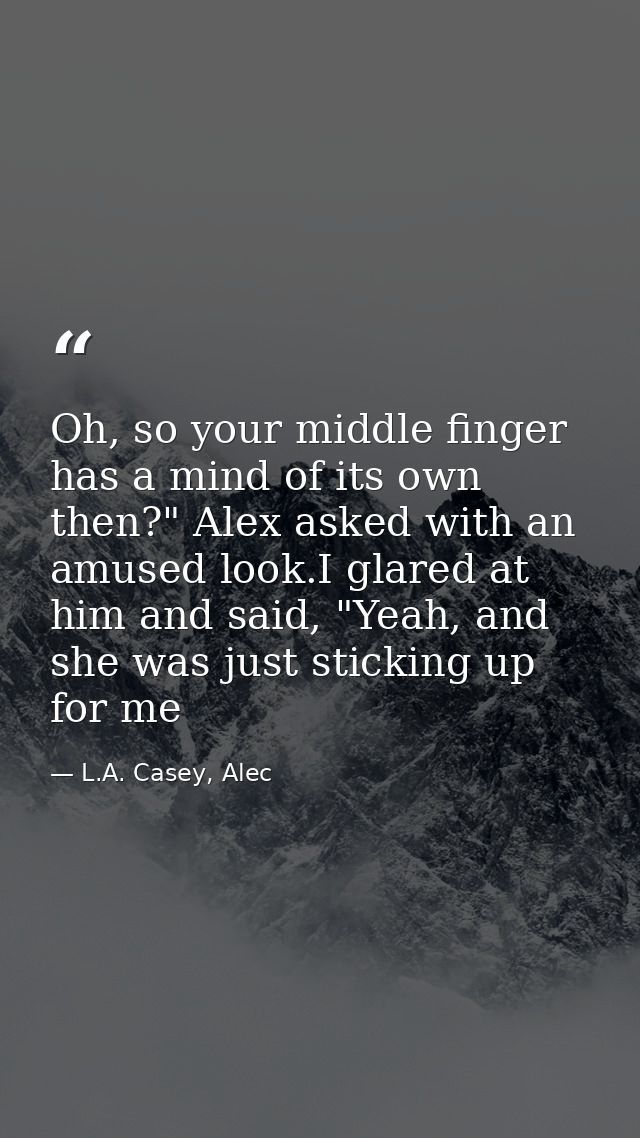 Oh, so your middle finger has a mind of its own then?" Alex asked with an amused look.I glared at him and said, "Yeah, a — L.A. Casey, Alec