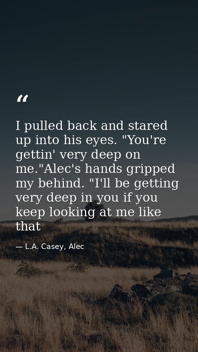 I pulled back and stared up into his eyes. "You're gettin' very deep on me."Alec's hands gripped my behind. "I'll be get — L.A. Casey, Alec