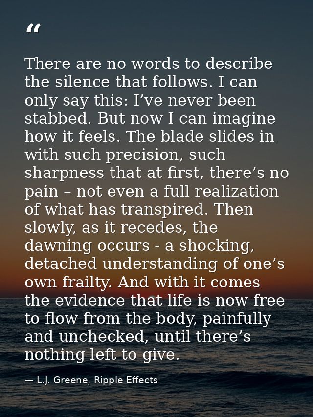 There are no words to describe the silence that follows. I can only say this: I’ve never been stabbed. But now I can ima — L.J. Greene, Ripple Effects