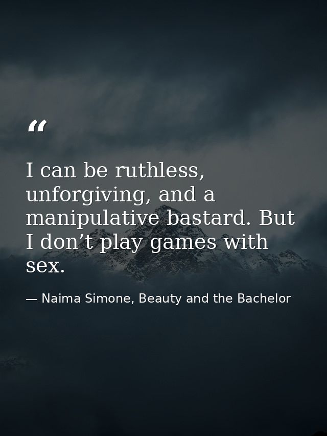 I can be ruthless, unforgiving, and a manipulative bastard. But I don’t play games with sex. — Naima Simone, Beauty and the Bachelor