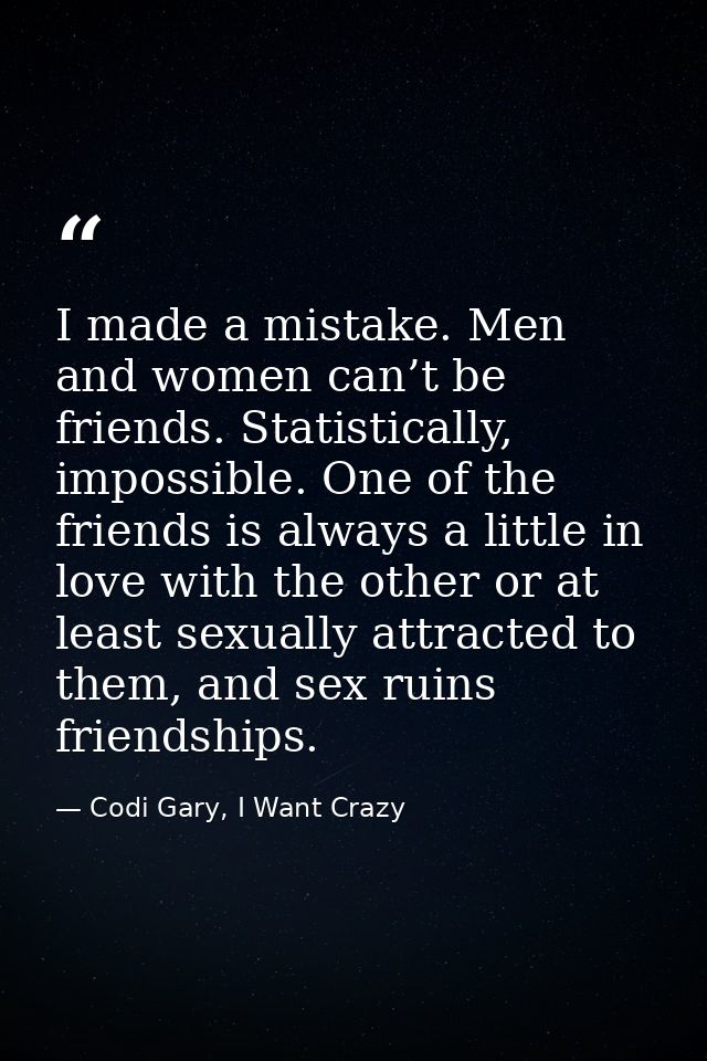 I made a mistake. Men and women can’t be friends. Statistically, impossible. One of the friends is always a little in lo — Codi Gary, I Want Crazy