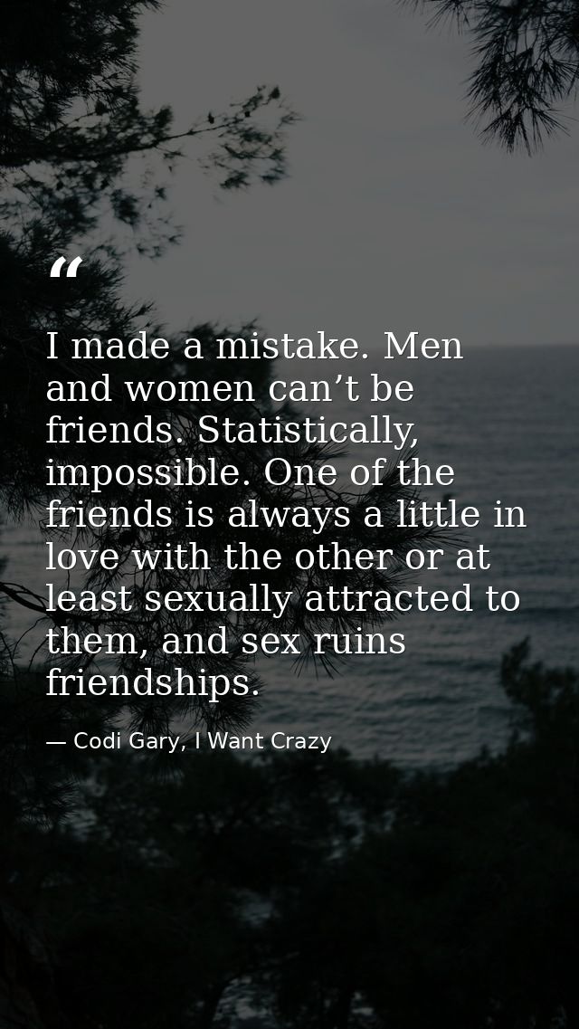 I made a mistake. Men and women can’t be friends. Statistically, impossible. One of the friends is always a little in lo — Codi Gary, I Want Crazy