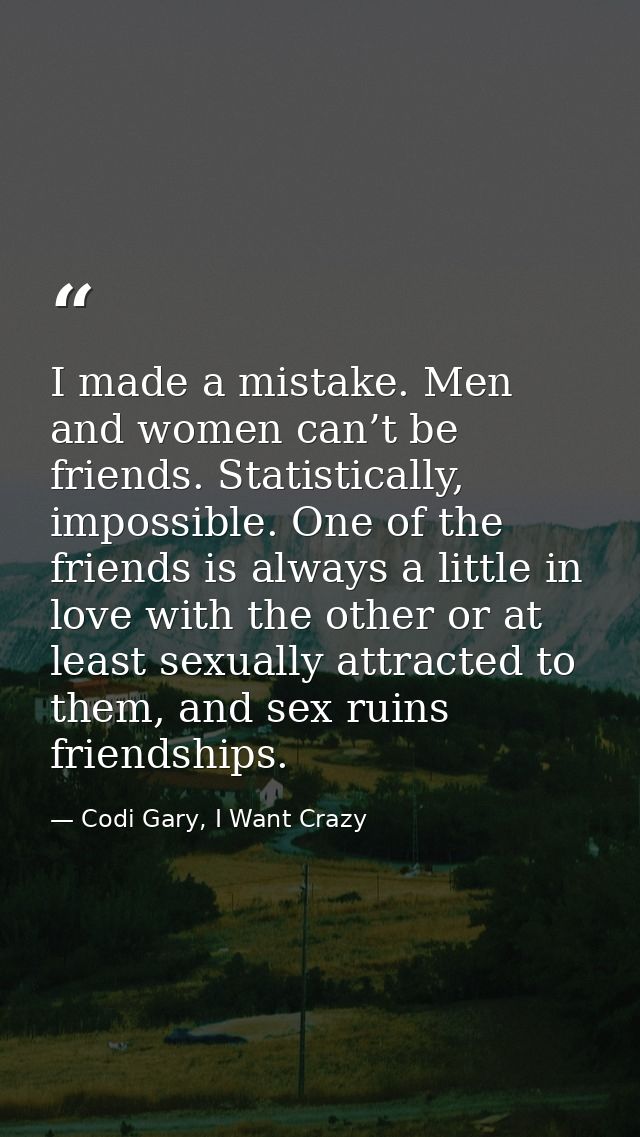 I made a mistake. Men and women can’t be friends. Statistically, impossible. One of the friends is always a little in lo — Codi Gary, I Want Crazy
