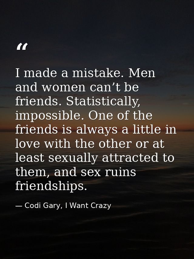 I made a mistake. Men and women can’t be friends. Statistically, impossible. One of the friends is always a little in lo — Codi Gary, I Want Crazy