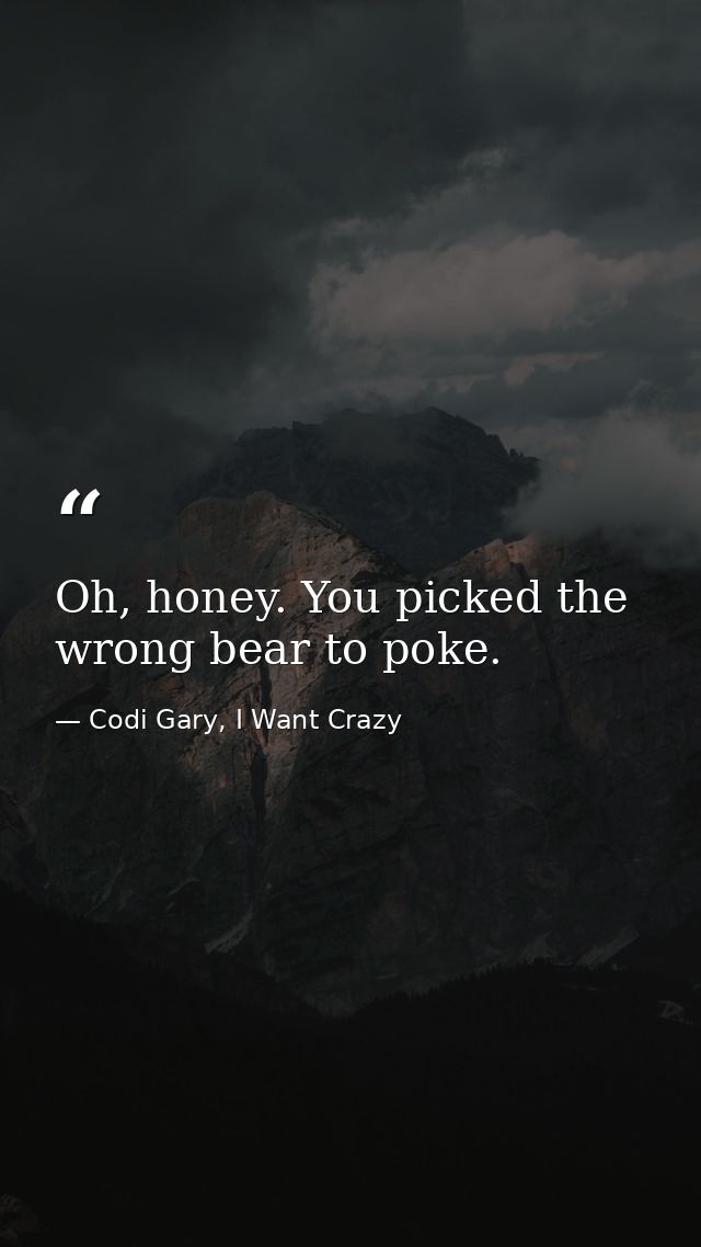 Oh, honey. You picked the wrong bear to poke. — Codi Gary, I Want Crazy