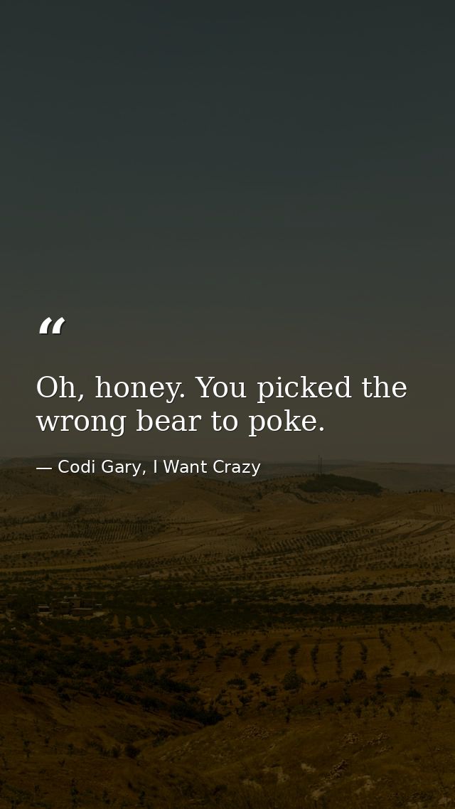 Oh, honey. You picked the wrong bear to poke. — Codi Gary, I Want Crazy