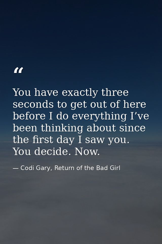 You have exactly three seconds to get out of here before I do everything I’ve been thinking about since the first day I  — Codi Gary, Return of the Bad Girl