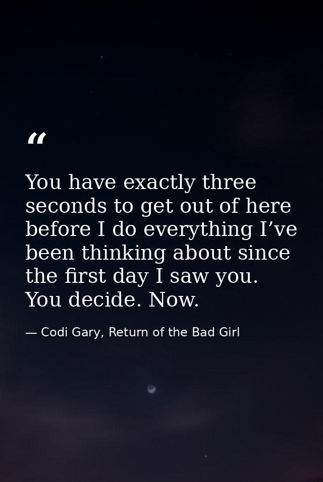 You have exactly three seconds to get out of here before I do everything I’ve been thinking about since the first day I  — Codi Gary, Return of the Bad Girl