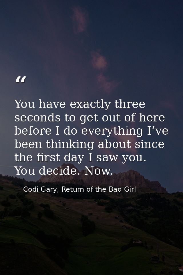 You have exactly three seconds to get out of here before I do everything I’ve been thinking about since the first day I  — Codi Gary, Return of the Bad Girl
