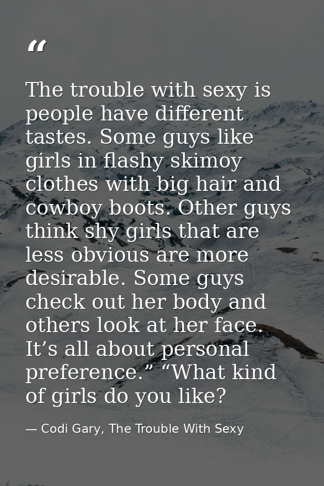 The trouble with sexy is people have different tastes. Some guys like girls in flashy skimoy clothes with big hair and c — Codi Gary, The Trouble With Sexy