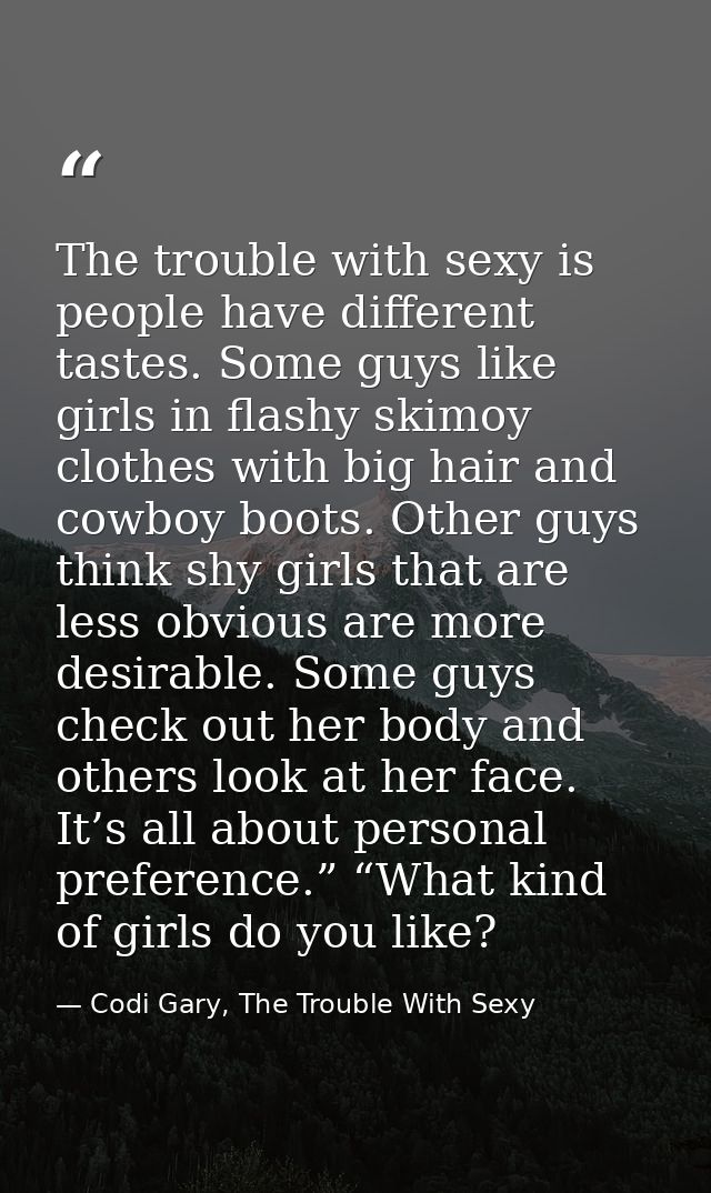 The trouble with sexy is people have different tastes. Some guys like girls in flashy skimoy clothes with big hair and c — Codi Gary, The Trouble With Sexy
