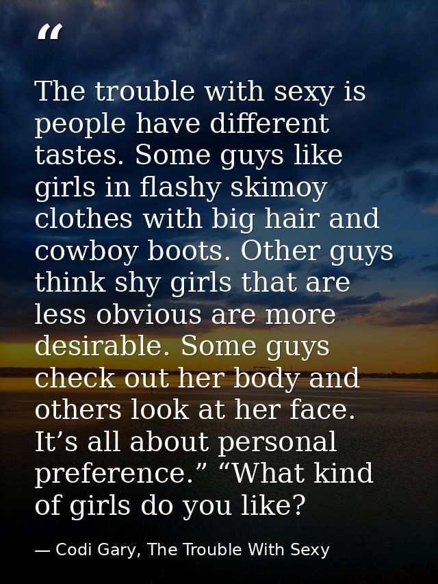 The trouble with sexy is people have different tastes. Some guys like girls in flashy skimoy clothes with big hair and c — Codi Gary, The Trouble With Sexy