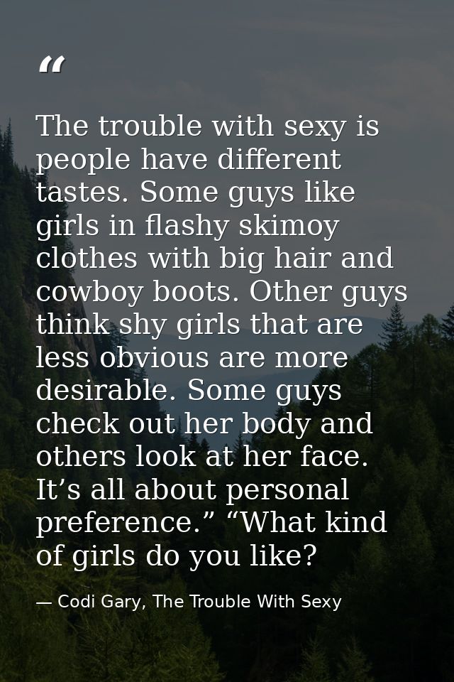 The trouble with sexy is people have different tastes. Some guys like girls in flashy skimoy clothes with big hair and c — Codi Gary, The Trouble With Sexy
