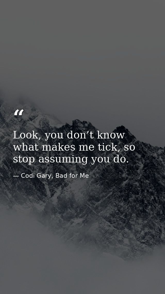 Look, you don’t know what makes me tick, so stop assuming you do. — Codi Gary, Bad for Me
