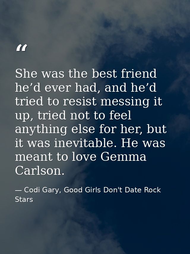 She was the best friend he’d ever had, and he’d tried to resist messing it up, tried not to feel anything else for her,  — Codi Gary, Good Girls Don't Date Rock Stars