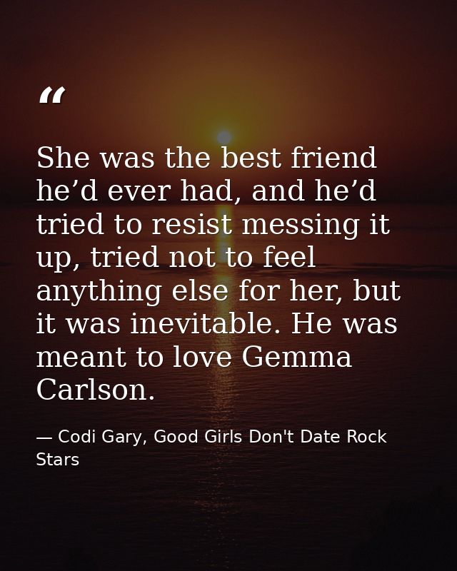 She was the best friend he’d ever had, and he’d tried to resist messing it up, tried not to feel anything else for her,  — Codi Gary, Good Girls Don't Date Rock Stars