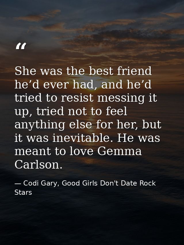 She was the best friend he’d ever had, and he’d tried to resist messing it up, tried not to feel anything else for her,  — Codi Gary, Good Girls Don't Date Rock Stars