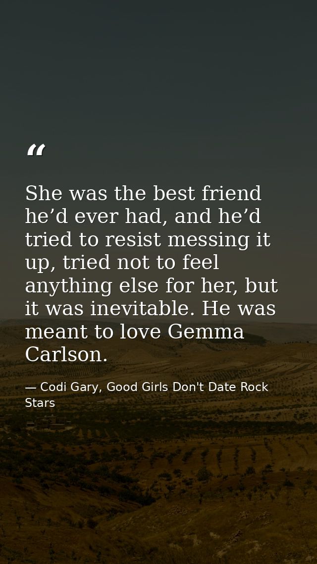 She was the best friend he’d ever had, and he’d tried to resist messing it up, tried not to feel anything else for her,  — Codi Gary, Good Girls Don't Date Rock Stars