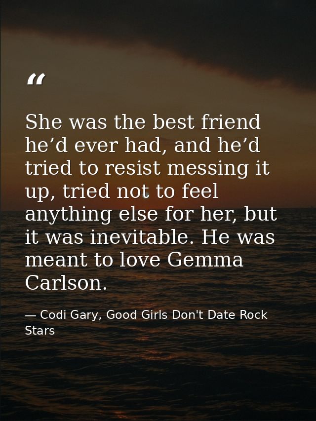 She was the best friend he’d ever had, and he’d tried to resist messing it up, tried not to feel anything else for her,  — Codi Gary, Good Girls Don't Date Rock Stars