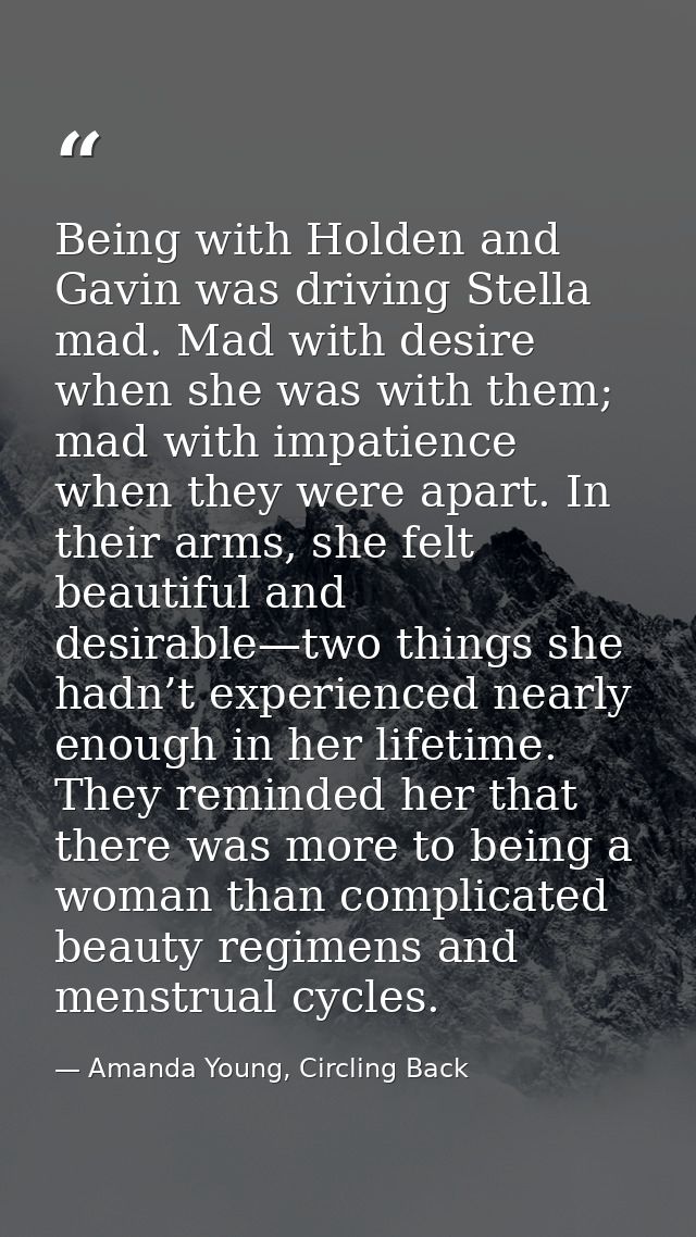 Being with Holden and Gavin was driving Stella mad. Mad with desire when she was with them; mad with impatience when the — Amanda Young, Circling Back