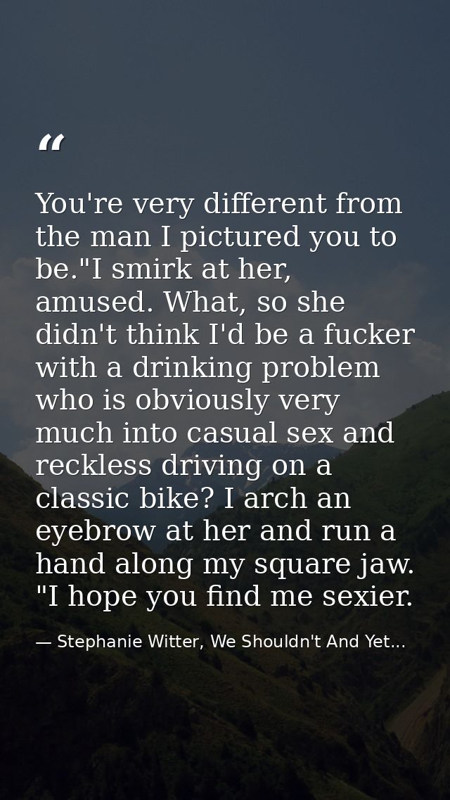 You're very different from the man I pictured you to be."I smirk at her, amused. What, so she didn't think I'd be a fuck — Stephanie Witter, We Shouldn't And Yet...