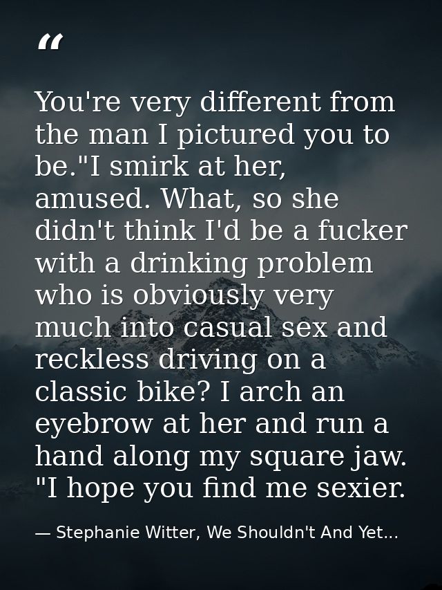 You're very different from the man I pictured you to be."I smirk at her, amused. What, so she didn't think I'd be a fuck — Stephanie Witter, We Shouldn't And Yet...