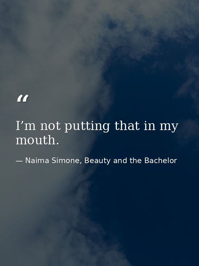 I’m not putting that in my mouth. — Naima Simone, Beauty and the Bachelor