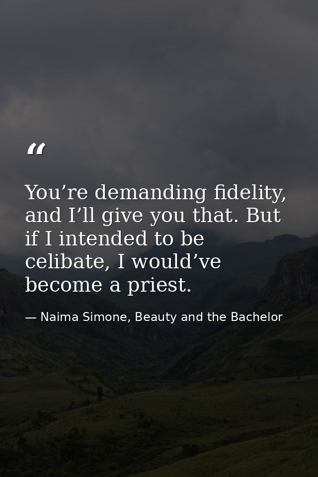 You’re demanding fidelity, and I’ll give you that. But if I intended to be celibate, I would’ve become a priest. — Naima Simone, Beauty and the Bachelor