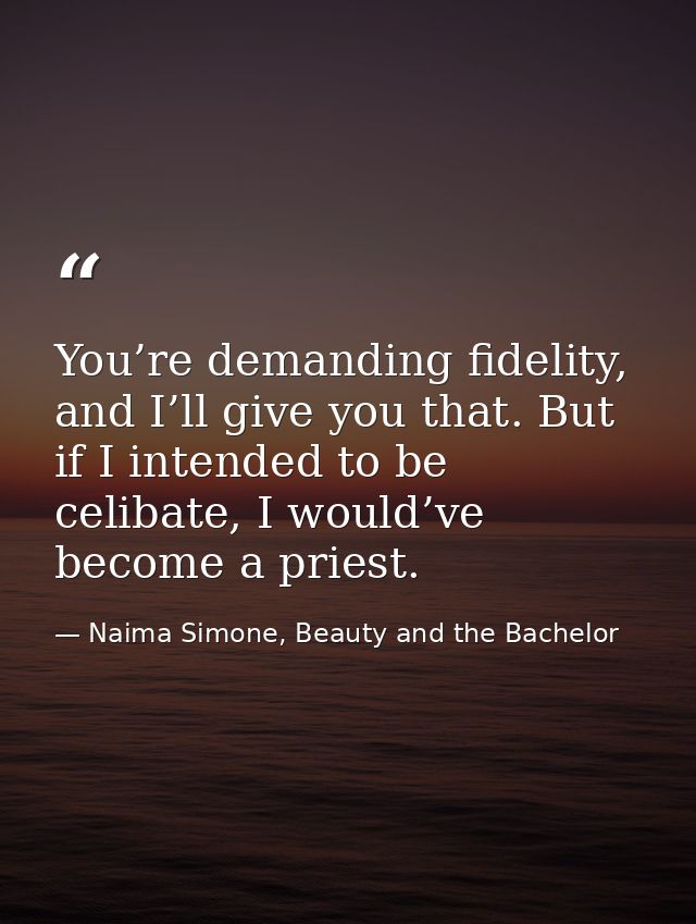 You’re demanding fidelity, and I’ll give you that. But if I intended to be celibate, I would’ve become a priest. — Naima Simone, Beauty and the Bachelor