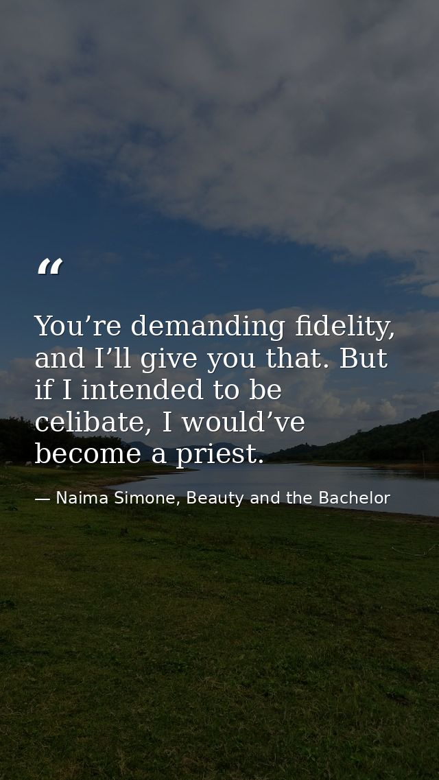 You’re demanding fidelity, and I’ll give you that. But if I intended to be celibate, I would’ve become a priest. — Naima Simone, Beauty and the Bachelor