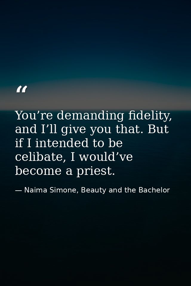 You’re demanding fidelity, and I’ll give you that. But if I intended to be celibate, I would’ve become a priest. — Naima Simone, Beauty and the Bachelor