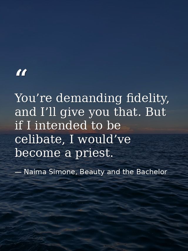 You’re demanding fidelity, and I’ll give you that. But if I intended to be celibate, I would’ve become a priest. — Naima Simone, Beauty and the Bachelor