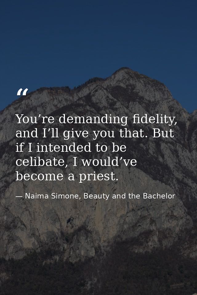 You’re demanding fidelity, and I’ll give you that. But if I intended to be celibate, I would’ve become a priest. — Naima Simone, Beauty and the Bachelor