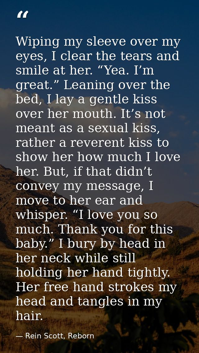 Wiping my sleeve over my eyes, I clear the tears and smile at her. “Yea. I’m great.” Leaning over the bed, I lay a gentl — Rein Scott, Reborn