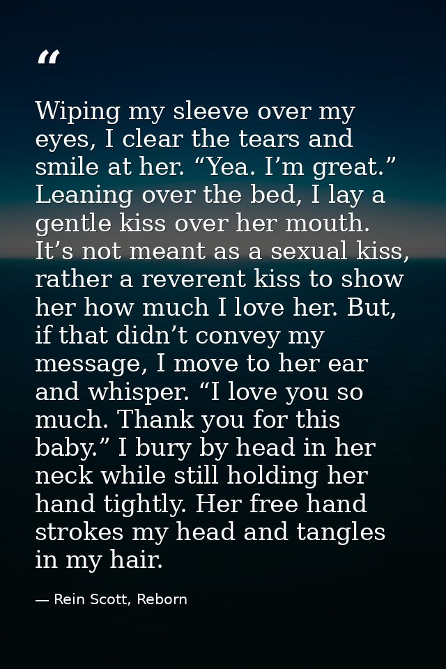 Wiping my sleeve over my eyes, I clear the tears and smile at her. “Yea. I’m great.” Leaning over the bed, I lay a gentl — Rein Scott, Reborn