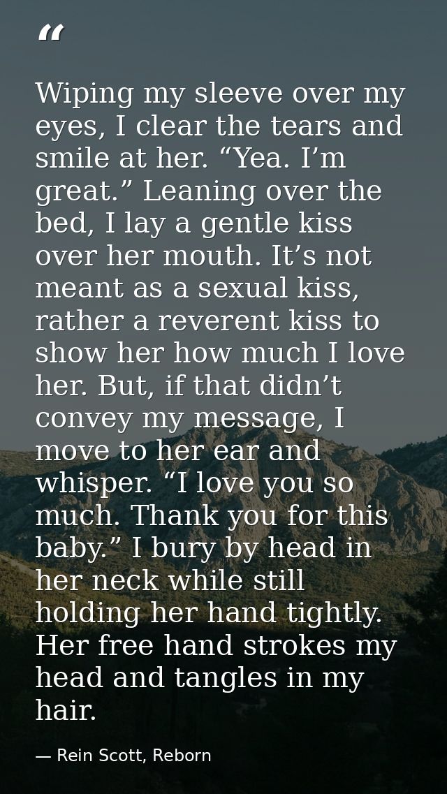 Wiping my sleeve over my eyes, I clear the tears and smile at her. “Yea. I’m great.” Leaning over the bed, I lay a gentl — Rein Scott, Reborn