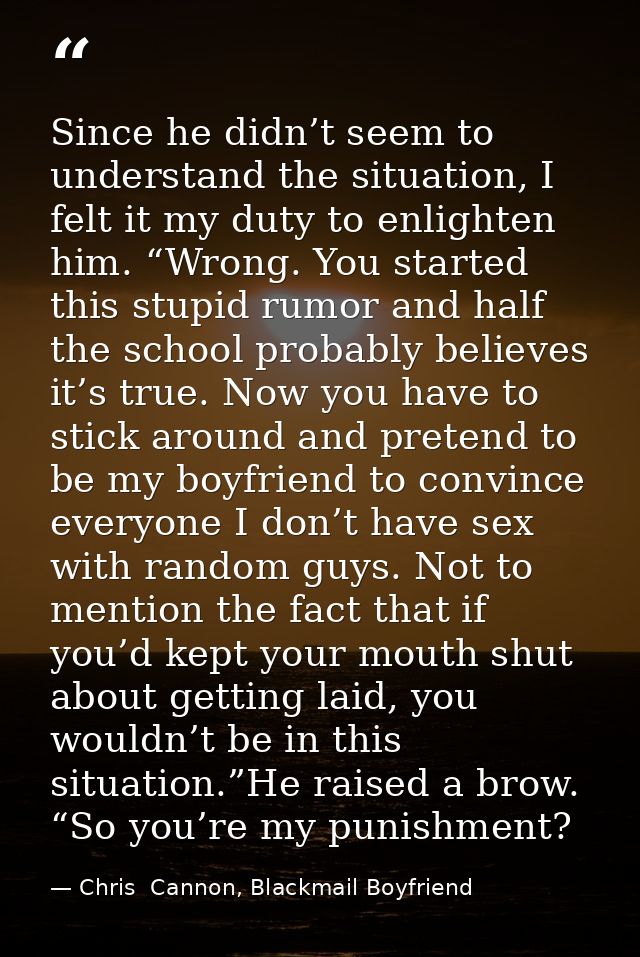 Since he didn’t seem to understand the situation, I felt it my duty to enlighten him. “Wrong. You started this stupid ru — Chris  Cannon, Blackmail Boyfriend
