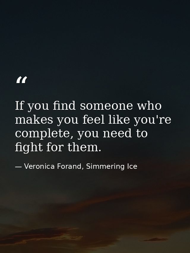 If you find someone who makes you feel like you're complete, you need to fight for them. — Veronica Forand, Simmering Ice